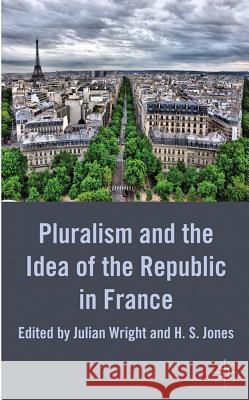 Pluralism and the Idea of the Republic in France Julian Wright H. S. Jones 9780230272095 Palgrave MacMillan