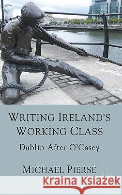 Writing Ireland's Working Class: Dublin After O'Casey Pierse, Michael 9780230272279 Palgrave MacMillan