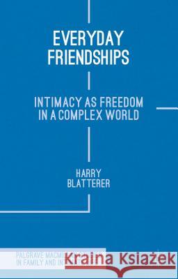 Everyday Friendships: Intimacy as Freedom in a Complex World Blatterer, H. 9780230272521 Palgrave MacMillan