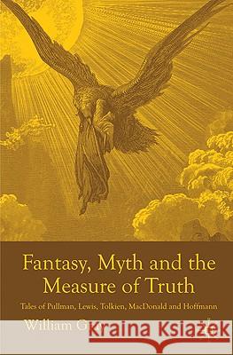Fantasy, Myth and the Measure of Truth: Tales of Pullman, Lewis, Tolkien, MacDonald and Hoffmann Gray, W. 9780230272859 0