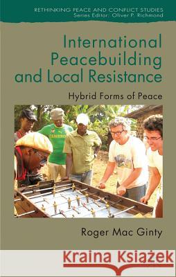 International Peacebuilding and Local Resistance: Hybrid Forms of Peace Mac Ginty, Roger 9780230273764