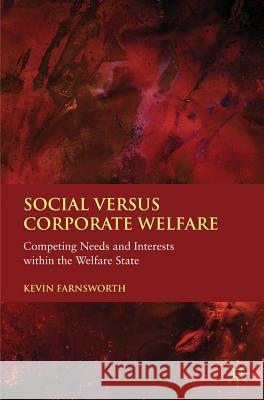 Social Versus Corporate Welfare: Competing Needs and Interests Within the Welfare State Farnsworth, K. 9780230274532
