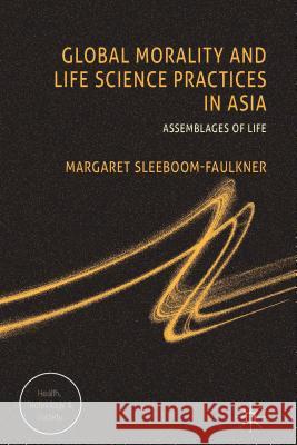 Global Morality and Life Science Practices in Asia: Assemblages of Life Sleeboom-Faulkner, M. 9780230274839 Palgrave MacMillan