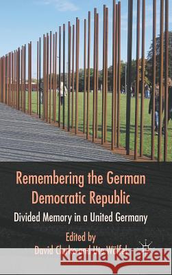 Remembering the German Democratic Republic: Divided Memory in a United Germany Clarke, D. 9780230275508 0