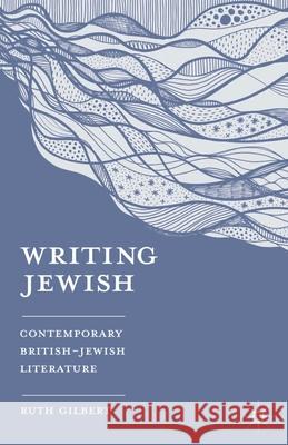 Writing Jewish: Contemporary British-Jewish Literature Gilbert, Ruth 9780230275560