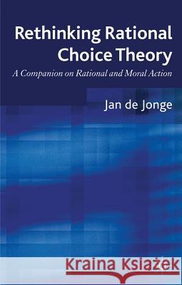 Rethinking Rational Choice Theory: A Companion on Rational and Moral Action De Jonge, Jan 9780230277151