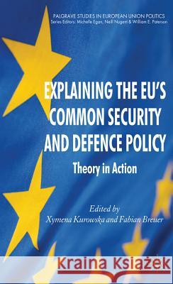 Explaining the EU's Common Security and Defence Policy: Theory in Action Kurowska, X. 9780230277830 Palgrave Studies in European Union Politics