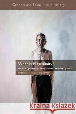 What Is Masculinity?: Historical Dynamics from Antiquity to the Contemporary World Arnold, J. 9780230278134 Palgrave MacMillan