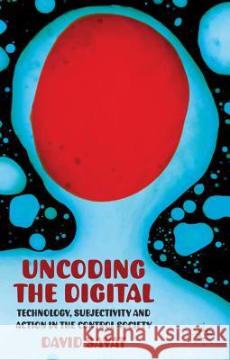 Uncoding the Digital: Technology, Subjectivity and Action in the Control Society Savat, D. 9780230278158 Palgrave MacMillan