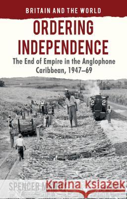 Ordering Independence: The End of Empire in the Anglophone Caribbean, 1947-1969 Mawby, S. 9780230278189