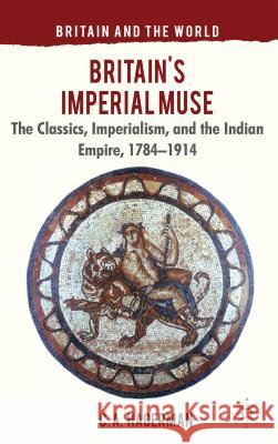 Britain's Imperial Muse: The Classics, Imperialism, and the Indian Empire, 1784-1914 Hagerman, C. 9780230278615 Palgrave MacMillan