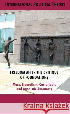 Freedom After the Critique of Foundations: Marx, Liberalism, Castoriadis and Agonistic Autonomy Kioupkiolis, A. 9780230279124 Palgrave MacMillan