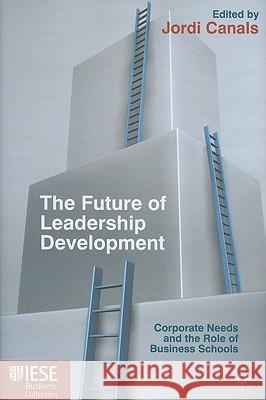 The Future of Leadership Development: Corporate Needs and the Role of Business Schools Canals, J. 9780230279285 PALGRAVE MACMILLAN
