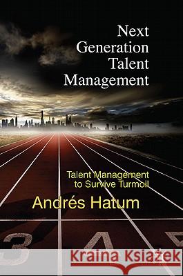 Next Generation Talent Management: Talent Management to Survive Turmoil Hatum, A. 9780230279292 0