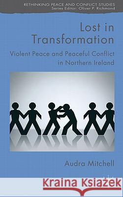 Lost in Transformation: Violent Peace and Peaceful Conflict in Northern Ireland Mitchell, A. 9780230280137 Palgrave MacMillan