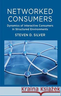 Networked Consumers: Dynamics of Interactive Consumers in Structured Environments Silver, Steven 9780230280212 