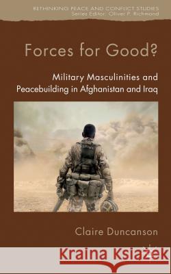 Forces for Good?: Military Masculinities and Peacebuilding in Afghanistan and Iraq Duncanson, C. 9780230282261 Palgrave MacMillan