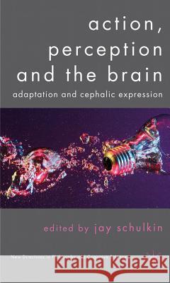 Action, Perception and the Brain: Adaptation and Cephalic Expression Schulkin, J. 9780230282582