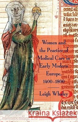 Women and the Practice of Medical Care in Early Modern Europe, 1400-1800 Leigh Whaley 9780230282919 Palgrave MacMillan