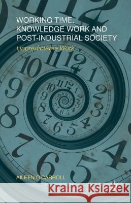 Working Time, Knowledge Work and Post-Industrial Society: Unpredictable Work O'Carroll, A. 9780230282971 Palgrave MacMillan