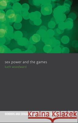 Sex, Power and the Games Kath Woodward Woodward 9780230283190 Palgrave MacMillan