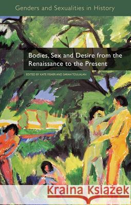Bodies, Sex and Desire from the Renaissance to the Present Sarah Toulalan Kate Fisher 9780230283688 Palgrave MacMillan