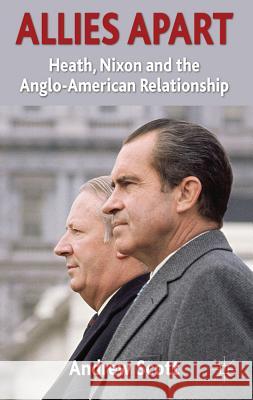 Allies Apart: Heath, Nixon and the Anglo-American Relationship Scott, A. 9780230283985 Palgrave MacMillan