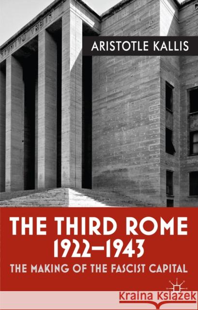 The Third Rome, 1922-1943: The Making of the Fascist Capital Kallis, Aristotle 9780230283992