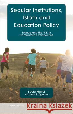 Secular Institutions, Islam and Education Policy: France and the U.S. in Comparative Perspective Mattei, P. 9780230284203
