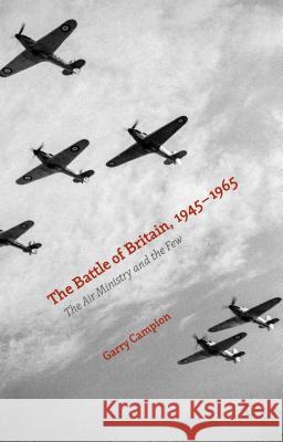 The Battle of Britain, 1945-1965: The Air Ministry and the Few Campion, Garry 9780230284548