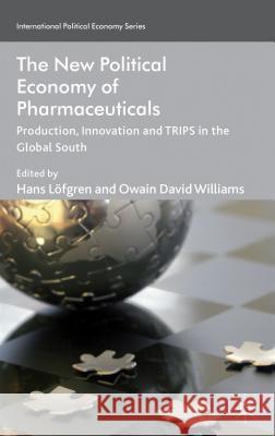 The New Political Economy of Pharmaceuticals: Production, Innovation and Trips in the Global South Löfgren, Hans 9780230284630