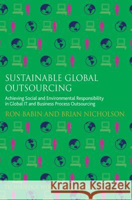 Sustainable Global Outsourcing: Achieving Social and Environmental Responsibility in Global It and Business Process Outsourcing Babin, Ron 9780230285071 0