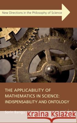 The Applicability of Mathematics in Science: Indispensability and Ontology Sorin Bangu 9780230285200 Palgrave MacMillan