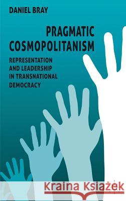 Pragmatic Cosmopolitanism: Representation and Leadership in Transnational Democracy Bray, D. 9780230285446 Palgrave MacMillan