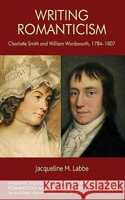 Writing Romanticism: Charlotte Smith and William Wordsworth, 1784-1807 Labbe, J. 9780230285491 Palgrave MacMillan