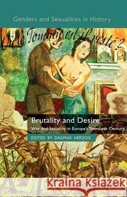 Brutality and Desire: War and Sexuality in Europe's Twentieth Century Herzog, D. 9780230285637 Palgrave MacMillan