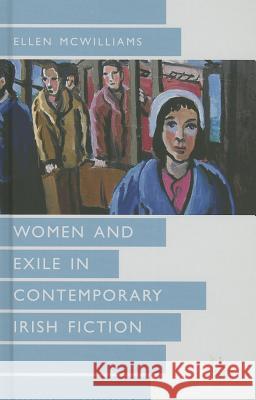 Women and Exile in Contemporary Irish Fiction Ellen McWilliams 9780230285767