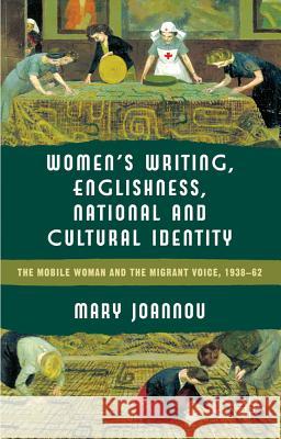 Women's Writing, Englishness and National and Cultural Identity: The Mobile Woman and the Migrant Voice, 1938-1962 Joannou, M. 9780230285774 Palgrave Macmillan
