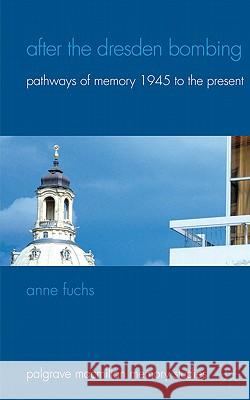 After the Dresden Bombing: Pathways of Memory, 1945 to the Present Fuchs, A. 9780230285811 Palgrave Macmillan Memory Studies