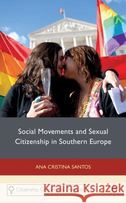 Social Movements and Sexual Citizenship in Southern Europe Ana Cristina Santos 9780230289581 0