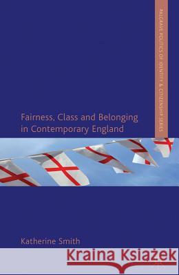 Fairness, Class and Belonging in Contemporary England Katherine Smith 9780230289741