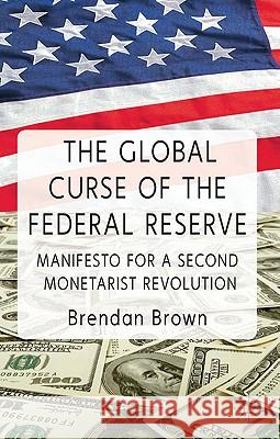 The Global Curse of the Federal Reserve: Manifesto for a Second Monetarist Revolution Brown, B. 9780230290273 Palgrave MacMillan