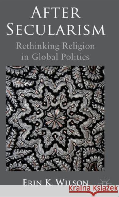 After Secularism: Rethinking Religion in Global Politics Wilson, E. 9780230290372