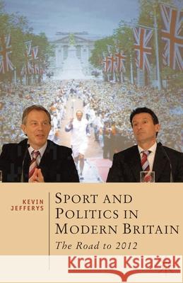Sport and Politics in Modern Britain: The Road to 2012 Jefferys, Kevin 9780230291874