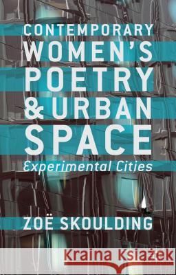 Contemporary Women's Poetry and Urban Space: Experimental Cities Skoulding, Z. 9780230292789 0