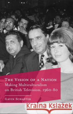The Vision of a Nation: Making Multiculturalism on British Television, 1960-80 Schaffer, G. 9780230292987 PALGRAVE MACMILLAN