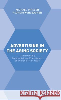 Advertising in the Aging Society: Understanding Representations, Practitioners, and Consumers in Japan Kohlbacher, Florian 9780230293397 Palgrave MacMillan