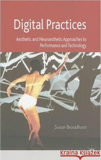 Digital Practices: Aesthetic and Neuroesthetic Approaches to Performance and Technology Broadhurst, S. 9780230293649