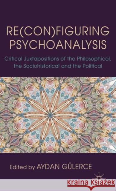 Re(con)Figuring Psychoanalysis: Critical Juxtapositions of the Philosophical, the Sociohistorical and the Political Gülerce, A. 9780230293755 Palgrave MacMillan