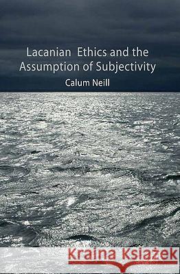 Lacanian Ethics and the Assumption of Subjectivity Calum Neill 9780230294097 Palgrave MacMillan